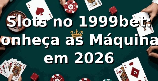 Slots no 1999bet: Conheça as Máquinas em 2026 🎰